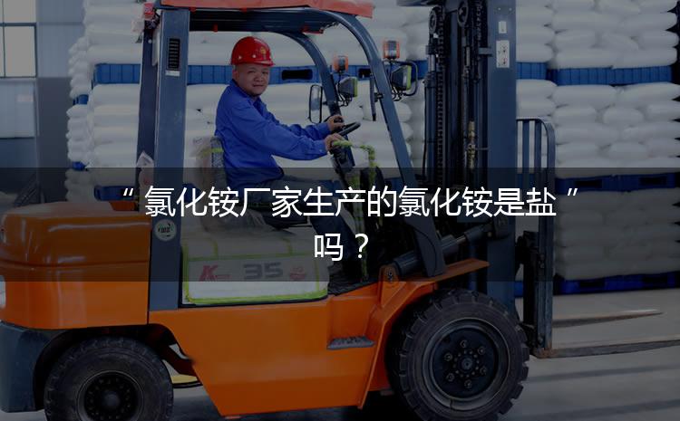 氯化銨廠家生產(chǎn)的氯化銨是鹽嗎？