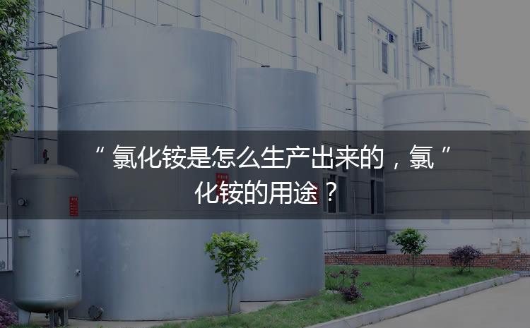氯化銨是怎么生產(chǎn)出來的，氯化銨的用途？